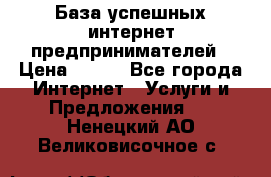 База успешных интернет предпринимателей › Цена ­ 600 - Все города Интернет » Услуги и Предложения   . Ненецкий АО,Великовисочное с.